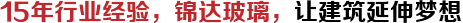 15年行業(yè)經(jīng)驗，錦達玻璃，讓建筑延伸夢想
